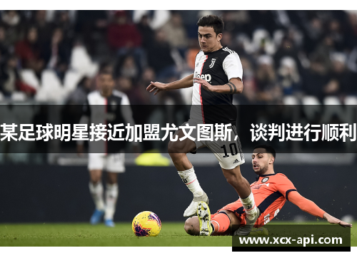 某足球明星接近加盟尤文图斯，谈判进行顺利