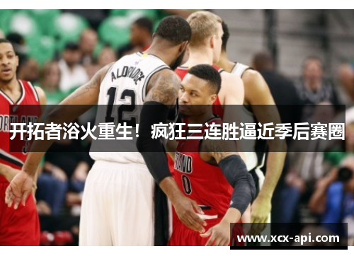 开拓者浴火重生！疯狂三连胜逼近季后赛圈